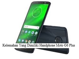 KELEMAHAN YANG DI PUNYAI OLEH HANDPHONE MOTO G6 PLUS